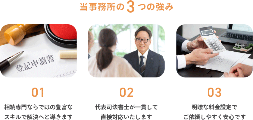 当事務所の3つの強み|01 相続専門ならではの豊富なスキル|02 代表司法書士が一貫して直接対応|03 明瞭な料金設定